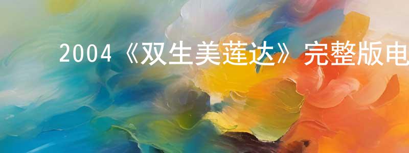 ﻿邓大武的网络影视资源,﻿2004《双生美莲达》完整版电影/在线观看/百度云-美剧天堂